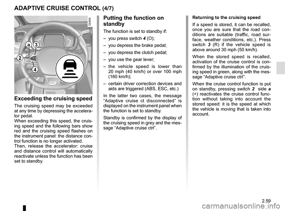 RENAULT ESPACE 2015 5.G Owners Manual 2.59
ADAPTIVE CRUISE CONTROL (4/7)
Exceeding the cruising speed
The cruising speed may be exceeded 
at any time by depressing the accelera-
tor pedal.
When exceeding this speed, the cruis-
ing speed a