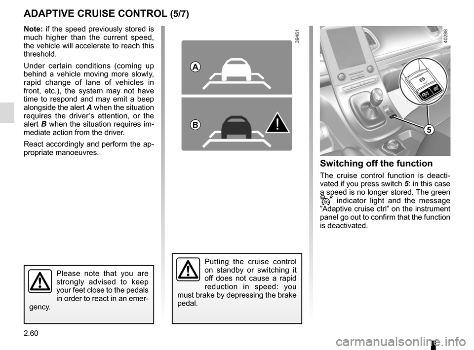 RENAULT ESPACE 2015 5.G Owners Manual 2.60
ADAPTIVE CRUISE CONTROL (5/7)Switching off the function
The cruise control function is deacti-
vated if you press switch 5: in this case 
a speed is no longer stored. The green 
 indicator light
