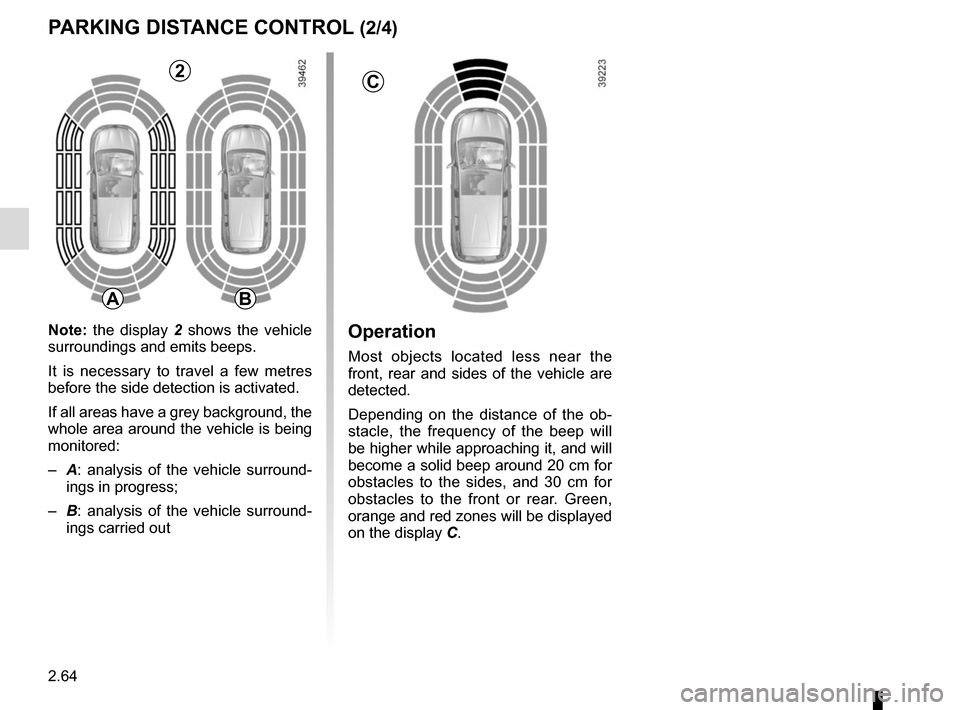 RENAULT ESPACE 2015 5.G Owners Manual 2.64
Operation
Most objects located less near the 
front, rear and sides of the vehicle are 
detected.
Depending on the distance of the ob-
stacle, the frequency of the beep will 
be higher while appr