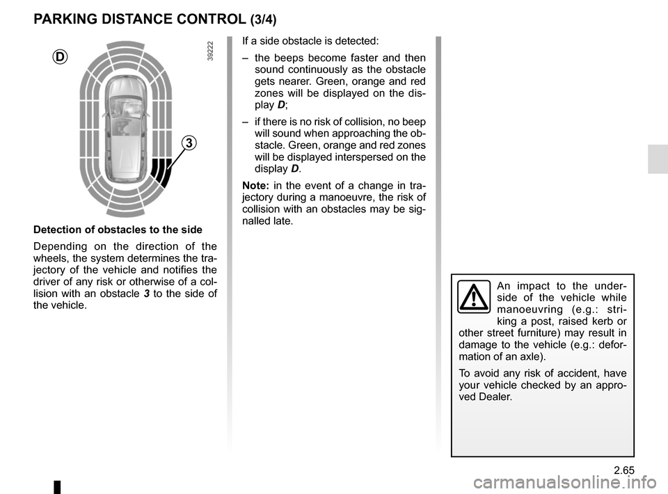 RENAULT ESPACE 2015 5.G Owners Manual 2.65
An impact to the under-
side of the vehicle while 
manoeuvring (e.g.: stri-
king a post, raised kerb or 
other street furniture) may result in 
damage to the vehicle (e.g.: defor-
mation of an ax