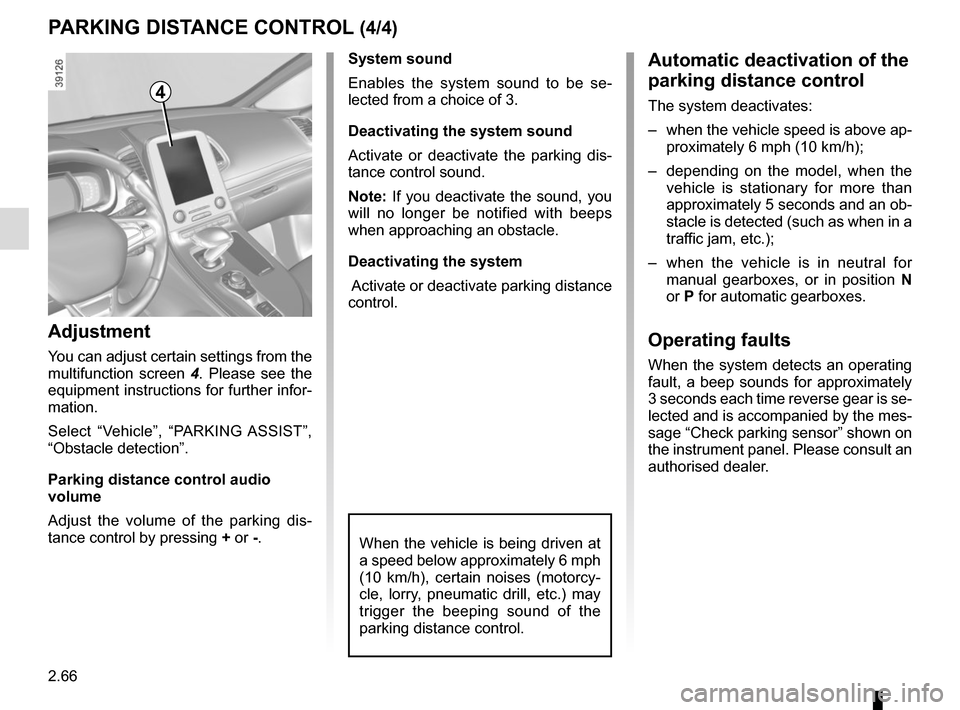 RENAULT ESPACE 2015 5.G Owners Manual 2.66
PARKING DISTANCE CONTROL (4/4)
When the vehicle is being driven at 
a speed below approximately 6 mph 
(10 km/h), certain noises (motorcy-
cle, lorry, pneumatic drill, etc.) may 
trigger the beep