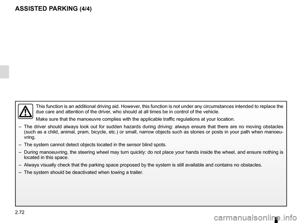 RENAULT ESPACE 2015 5.G Owners Manual 2.72
ASSISTED PARKING (4/4)
This function is an additional driving aid. However, this function is not under any circumstances intended to replace the 
due care and attention of the driver, who should 