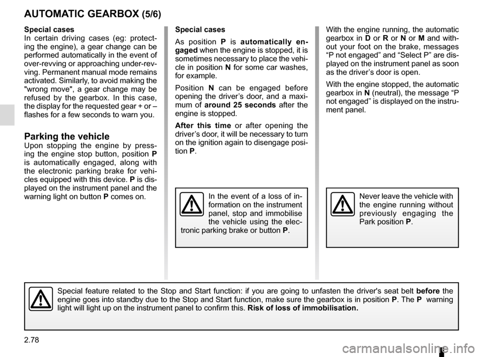 RENAULT ESPACE 2015 5.G User Guide 2.78
AUTOMATIC GEARBOX (5/6)
Special cases
As position P is automatically en-
gaged when the engine is stopped, it is 
sometimes necessary to place the vehi-
cle in position  N for some car washes, 
f