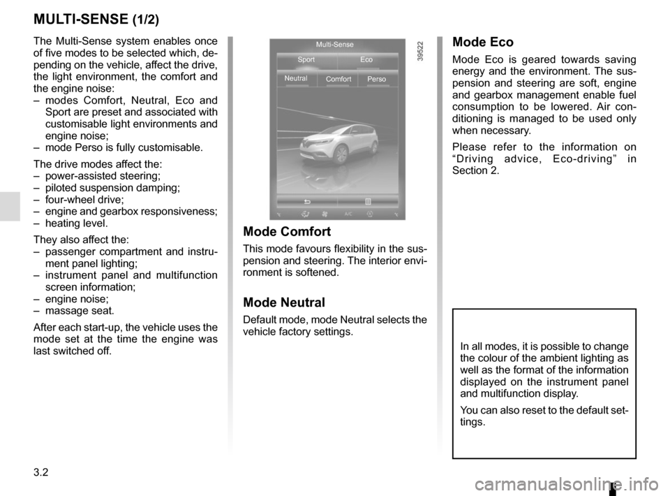 RENAULT ESPACE 2015 5.G User Guide 3.2
MULTI-SENSE (1/2)
The Multi-Sense system enables once 
of five modes to be selected which, de-
pending on the vehicle, affect the drive, 
the light environment, the comfort and 
the engine noise:
