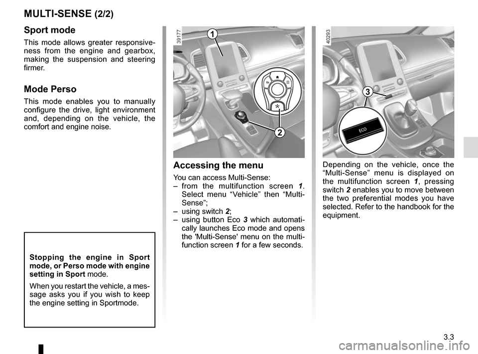 RENAULT ESPACE 2015 5.G Owners Guide 3.3
MULTI-SENSE (2/2)Accessing the menu 
You can access Multi-Sense:
– from the multifunction screen  1. 
Select menu “Vehicle” then “Multi-
Sense”;
– using switch  2;
–  using button Ec