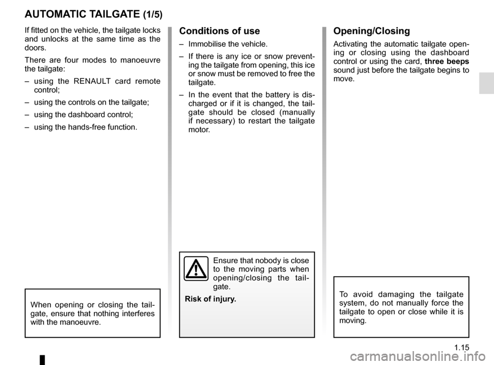 RENAULT ESPACE 2015 5.G Owners Manual 1.15
If fitted on the vehicle, the tailgate locks 
and unlocks at the same time as the 
doors.
There are four modes to manoeuvre 
the tailgate:
–  using the RENAULT card remote control;
–  using t