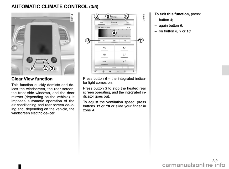 RENAULT ESPACE 2015 5.G Owners Manual 3.9
AUTOMATIC CLIMATE CONTROL (3/5)
Press button 6 – the integrated indica-
tor light comes on.
Press button 3 to stop the heated rear
screen operating, and the integrated in-
dicator goes out.
To RENAULT ESPACE 2015 5.G Owners Manual 3.9
AUTOMATIC CLIMATE CONTROL (3/5)
Press button 6 – the integrated indica-
tor light comes on.
Press button 3 to stop the heated rear
screen operating, and the integrated in-
dicator goes out.
To