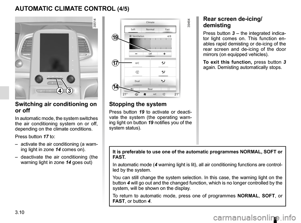 RENAULT ESPACE 2015 5.G User Guide 3.10
AUTOMATIC CLIMATE CONTROL (4/5)
Switching air conditioning on 
or off
In automatic mode, the system switches 
the air conditioning system on or off, 
depending on the climate conditions.
Press bu