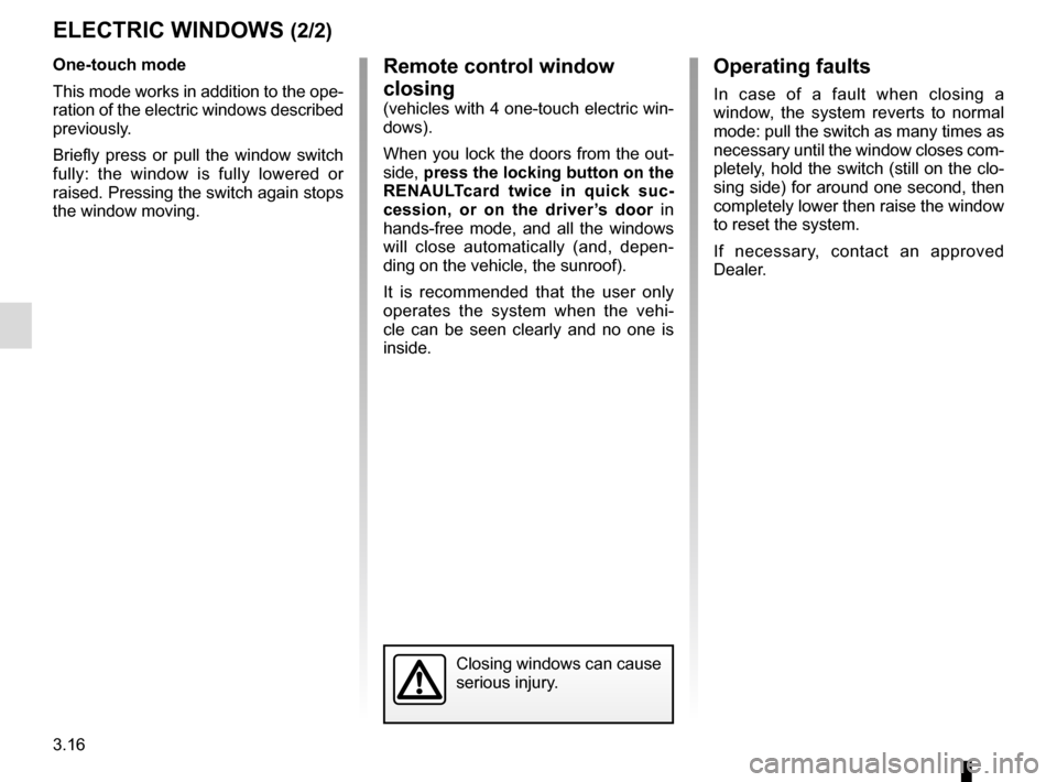 RENAULT ESPACE 2015 5.G Owners Manual 3.16
Operating faults
In case of a fault when closing a 
window, the system reverts to normal 
mode: pull the switch as many times as 
necessary until the window closes com-
pletely, hold the switch (