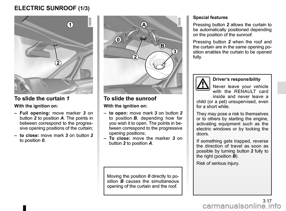 RENAULT ESPACE 2015 5.G Manual PDF 3.17
ELECTRIC SUNROOF (1/3)
To slide the curtain 1
With the ignition on:
– Full opening: move marker 3 on 
button  2 to position A. The points in 
between correspond to the progres-
sive opening pos