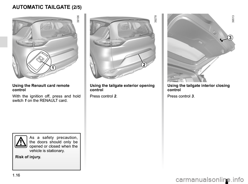 RENAULT ESPACE 2015 5.G Owners Manual 1.16
AUTOMATIC TAILGATE (2/5)
3
Using the tailgate interior closing
control
Press control 3.
2
Using the tailgate exterior opening
control
Press control 2.
1
Using the Renault card remote
control
W RENAULT ESPACE 2015 5.G Owners Manual 1.16
AUTOMATIC TAILGATE (2/5)
3
Using the tailgate interior closing
control
Press control 3.
2
Using the tailgate exterior opening
control
Press control 2.
1
Using the Renault card remote
control
W