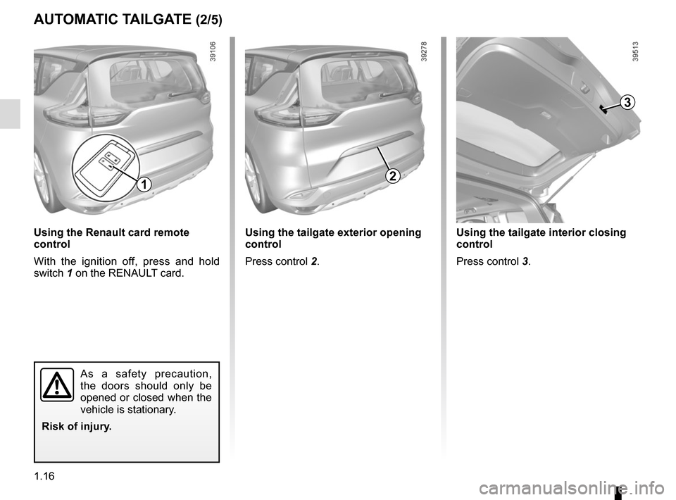 RENAULT ESPACE 2015 5.G Owners Manual 1.16
AUTOMATIC TAILGATE (2/5)
3
Using the tailgate interior closing 
control
Press control 3.
2
Using the tailgate exterior opening 
control
Press control 2.
1
Using the Renault card remote 
control
W