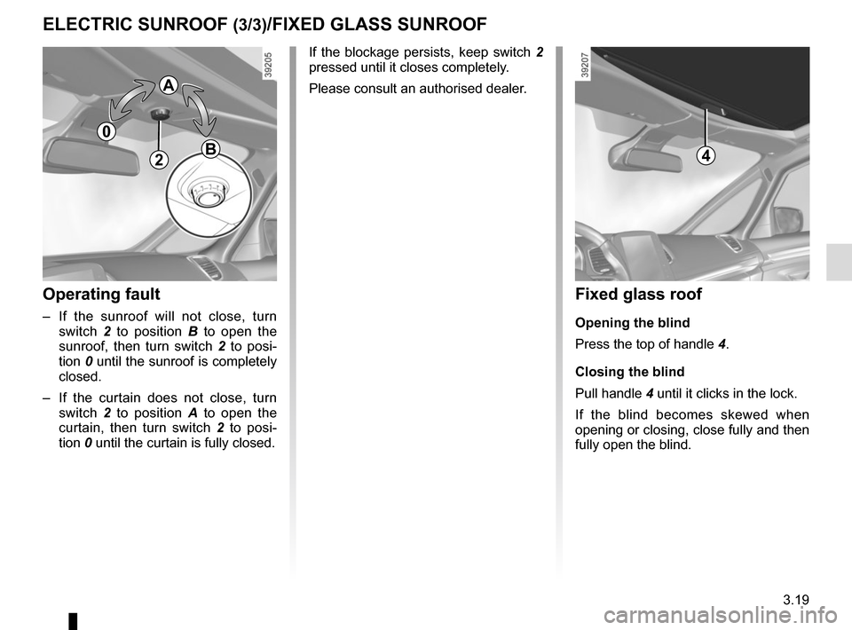 RENAULT ESPACE 2015 5.G Owners Manual 3.19
Operating fault
–  If the sunroof will not close, turn switch  2 to position B  to open the 
sunroof, then turn switch 2  to posi-
tion  0 until the sunroof is completely 
closed.
–  If the c