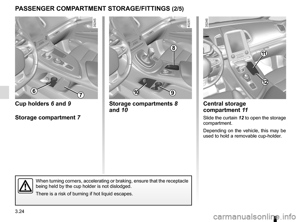 RENAULT ESPACE 2015 5.G Owners Manual 3.24
PASSENGER COMPARTMENT STORAGE/FITTINGS (2/5)
Central storage 
compartment 11
Slide the curtain 12 to open the storage 
compartment.
Depending on the vehicle, this may be 
used to hold a removable