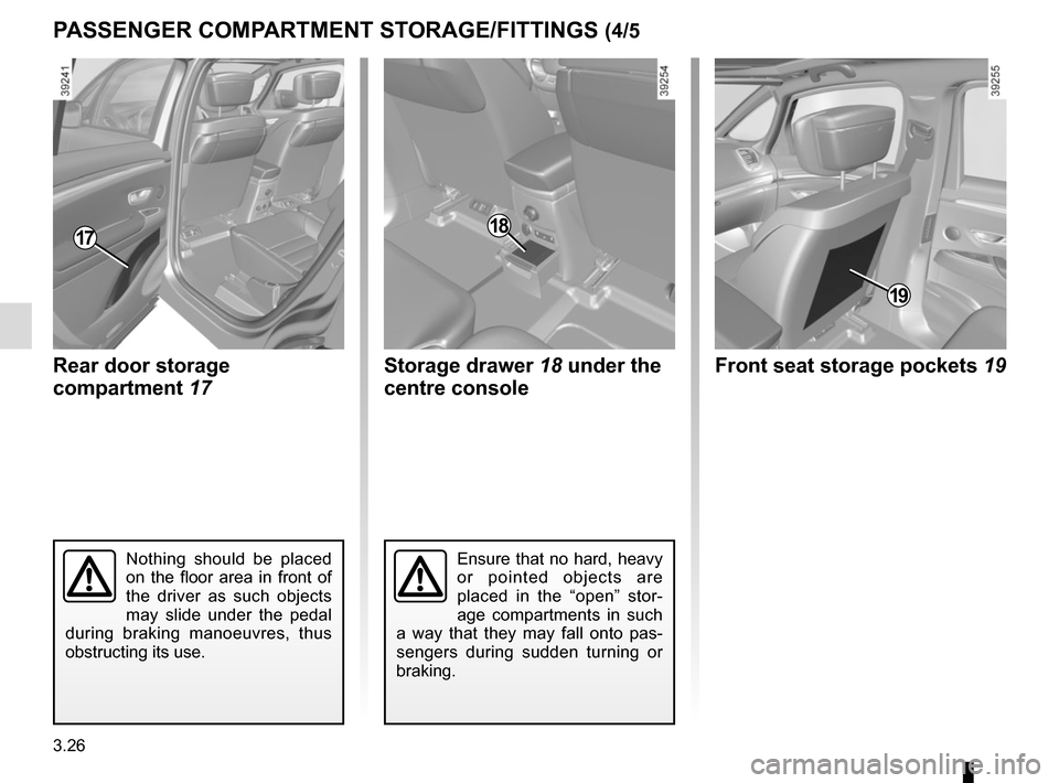 RENAULT ESPACE 2015 5.G Owners Manual 3.26
PASSENGER COMPARTMENT STORAGE/FITTINGS (4/5
Ensure that no hard, heavy 
or pointed objects are 
placed in the “open” stor-
age compartments in such 
a way that they may fall onto pas-
sengers