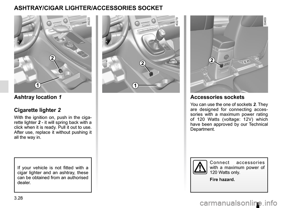 RENAULT ESPACE 2015 5.G Owners Manual 3.28
ASHTRAY/CIGAR LIGHTER/ACCESSORIES SOCKET
2
Ashtray location 1
Cigarette lighter 2
With the ignition on, push in the ciga-
rette lighter 2 - it will spring back with a click when it is ready. Pull
