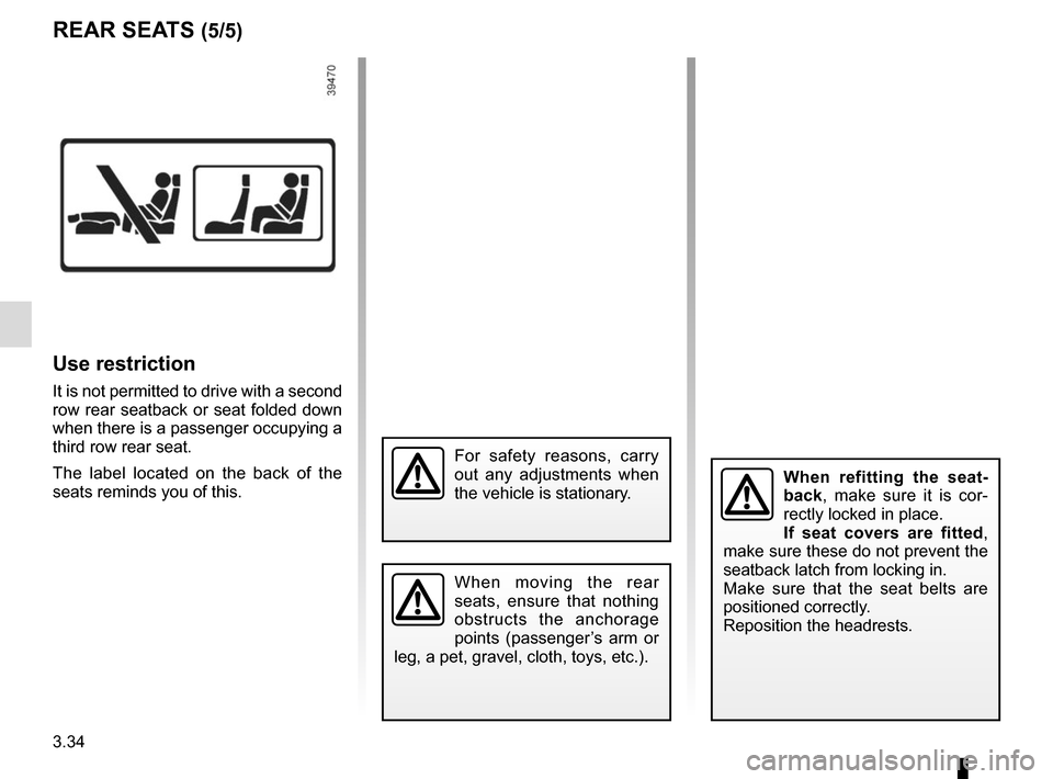 RENAULT ESPACE 2015 5.G Owners Manual 3.34
Use restriction
It is not permitted to drive with a second
row rear seatback or seat folded down
when there is a passenger occupying a
third row rear seat.
The label located on the back of the RENAULT ESPACE 2015 5.G Owners Manual 3.34
Use restriction
It is not permitted to drive with a second
row rear seatback or seat folded down
when there is a passenger occupying a
third row rear seat.
The label located on the back of the