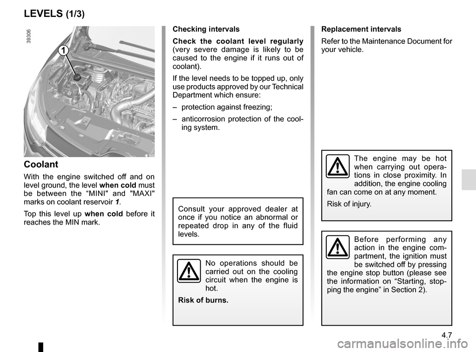 RENAULT ESPACE 2015 5.G Owners Manual 4.7
Replacement intervals
Refer to the Maintenance Document for 
your vehicle.
Checking intervals
Check the coolant level regularly
 
(very severe damage is likely to be 
caused to the engine if it ru