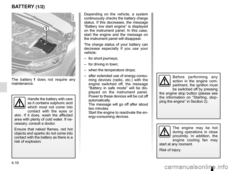 RENAULT ESPACE 2015 5.G Owners Guide 4.10
BATTERY (1/2)
1
The battery 1 does not require any
maintenance.
Handle the battery with care
as it contains sulphuric acid
which must not come into
contact with the eyes or
skin. If it does, RENAULT ESPACE 2015 5.G Owners Guide 4.10
BATTERY (1/2)
1
The battery 1 does not require any
maintenance.
Handle the battery with care
as it contains sulphuric acid
which must not come into
contact with the eyes or
skin. If it does,