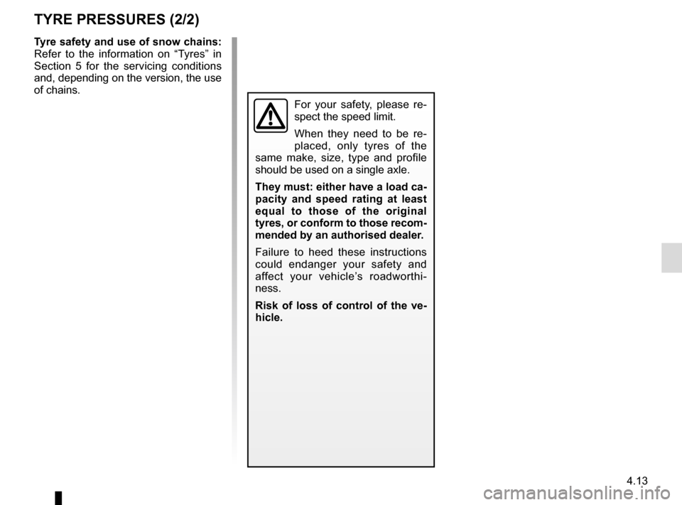 RENAULT ESPACE 2015 5.G Owners Manual 4.13
TYRE PRESSURES (2/2)
Tyre safety and use of snow chains: 
Refer to the information on “Tyres” in 
Section 5 for the servicing conditions 
and, depending on the version, the use 
of chains.
Fo