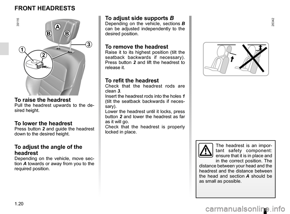 RENAULT ESPACE 2015 5.G Owners Manual 1.20
To raise the headrestPull the headrest upwards to the de-
sired height.
To lower the headrestPress button 2 and guide the headrest
down to the desired height.
To adjust the angle of the
headres RENAULT ESPACE 2015 5.G Owners Manual 1.20
To raise the headrestPull the headrest upwards to the de-
sired height.
To lower the headrestPress button 2 and guide the headrest
down to the desired height.
To adjust the angle of the
headres