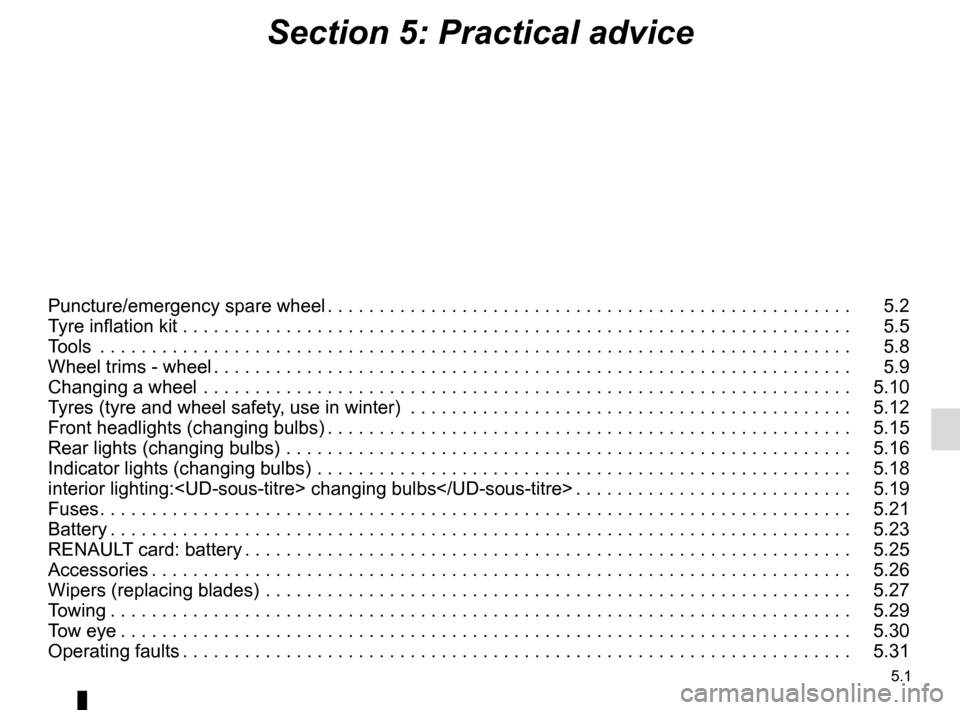 RENAULT ESPACE 2015 5.G Owners Manual 5.1
Section 5: Practical advice
Puncture/emergency spare wheel . . . . . . . . . . . . . . . . . . . . . . . . . . . . . . . . . . . . \. . . . . . . . . . . . . . .   5.2
Tyre inflation kit . . . . 
