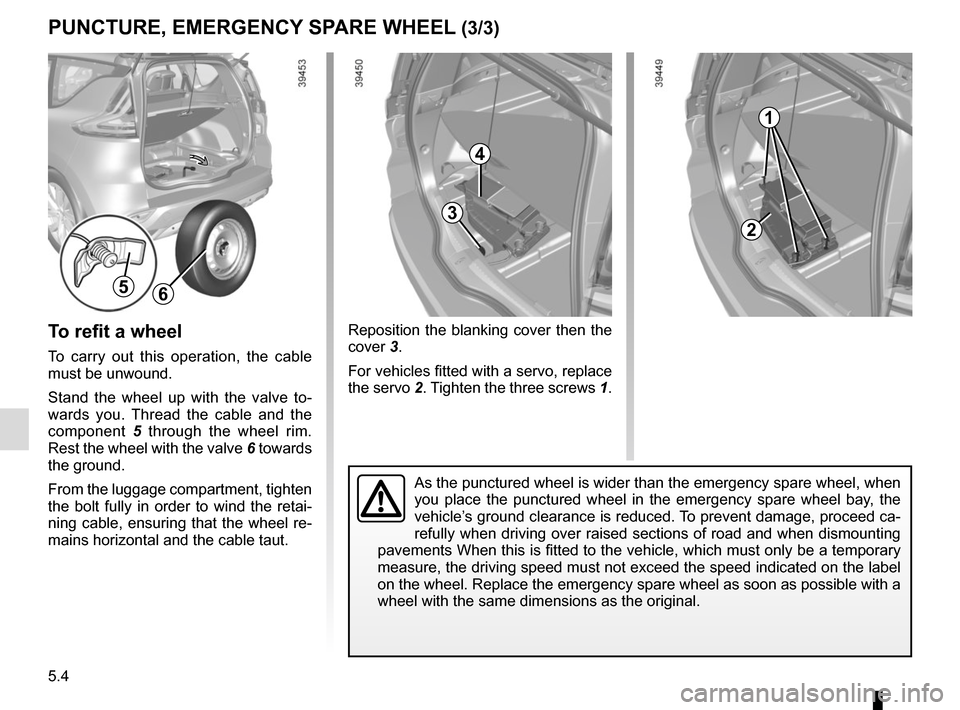 RENAULT ESPACE 2015 5.G Owners Manual 5.4
Reposition the blanking cover then the 
cover 3.
For vehicles fitted with a servo, replace 
the servo 2. Tighten the three screws 1.
PUNCTURE, EMERGENCY SPARE WHEEL (3/3)
56
As the punctured wheel