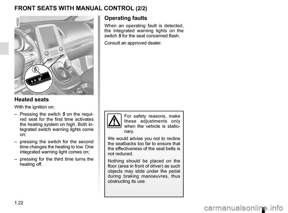 RENAULT ESPACE 2015 5.G Owners Manual 1.22
Heated seats
With the ignition on:
–  Pressing the switch 5 on the requi-
red seat for the first time activates 
the heating system on high. Both in-
tegrated switch warning lights come 
on;
�