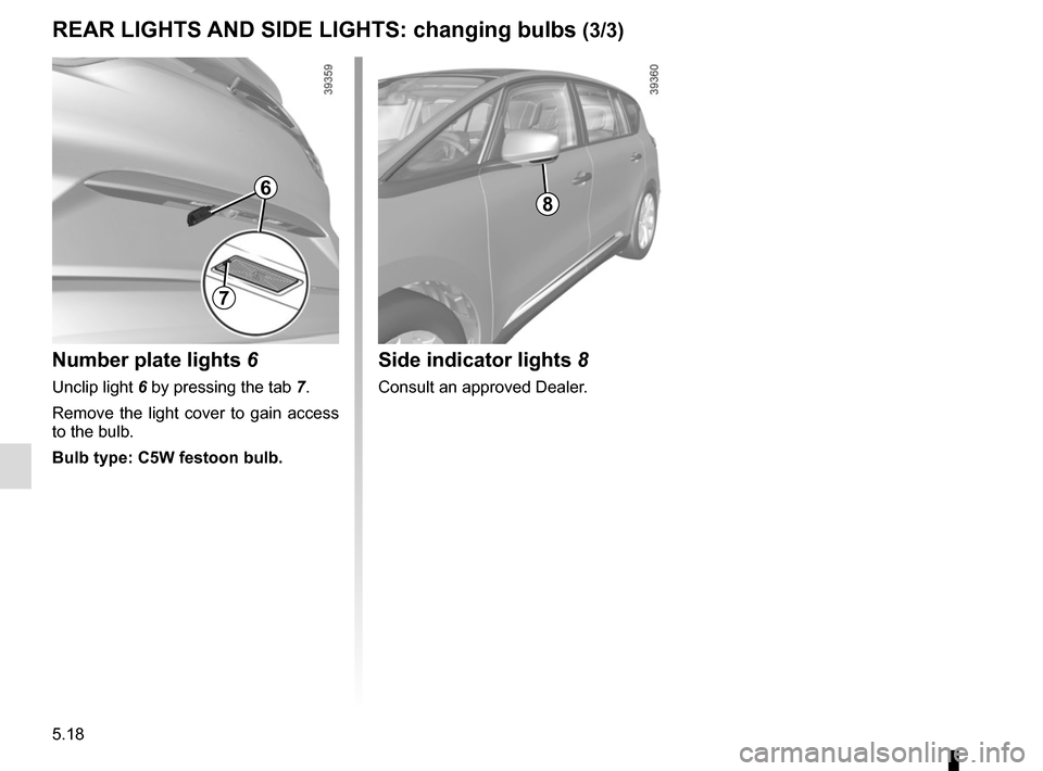 RENAULT ESPACE 2015 5.G Owners Manual 5.18
REAR LIGHTS AND SIDE LIGHTS: changing bulbs (3/3)
Side indicator lights  8
Consult an approved Dealer.
8
Number plate lights 6
Unclip light 6 by pressing the tab 7.
Remove the light cover to gain