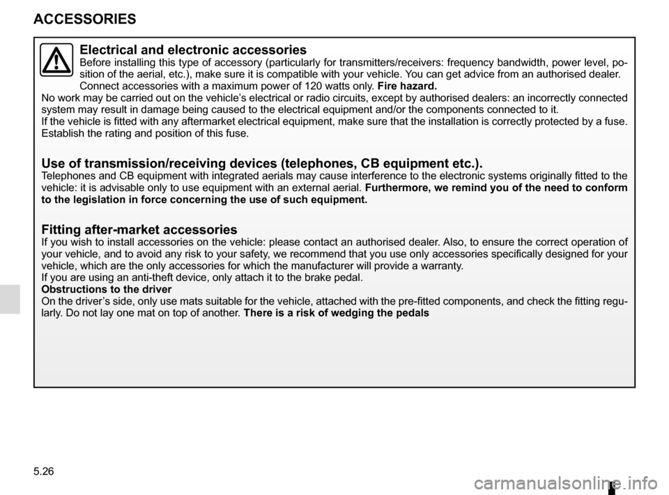 RENAULT ESPACE 2015 5.G Owners Manual 5.26
ACCESSORIES
Electrical and electronic accessoriesBefore installing this type of accessory (particularly for transmitters\
/receivers: frequency bandwidth, power level, po-
sition of the aerial, e