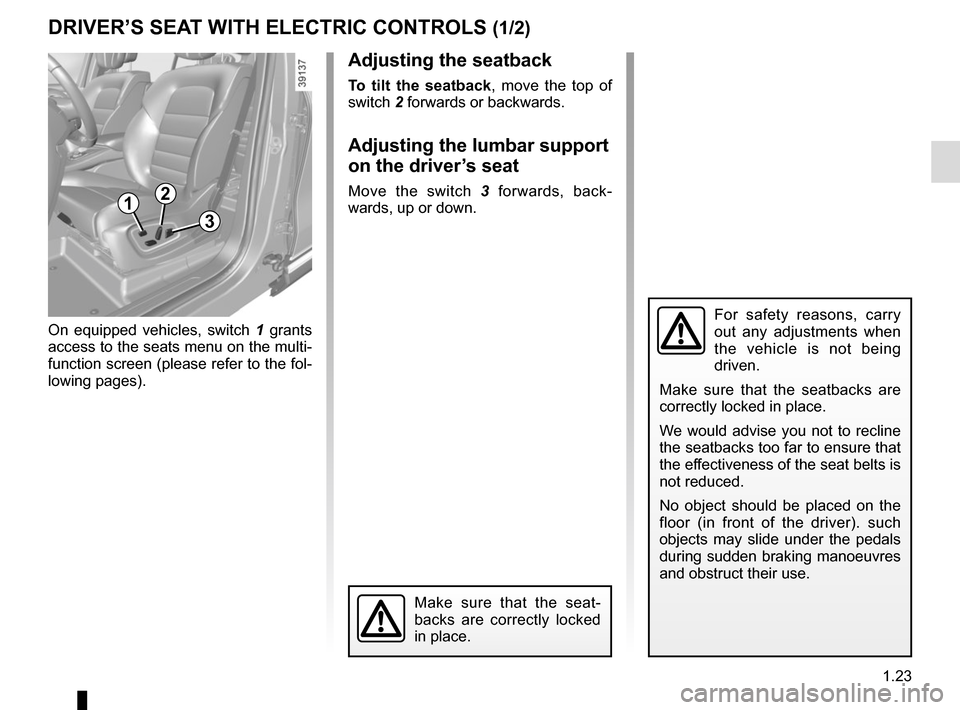 RENAULT ESPACE 2015 5.G Owners Manual 1.23
DRIVER’S SEAT WITH ELECTRIC CONTROLS (1/2)
For safety reasons, carry
out any adjustments when
the vehicle is not being
driven.
Make sure that the seatbacks are
correctly locked in place.
We RENAULT ESPACE 2015 5.G Owners Manual 1.23
DRIVER’S SEAT WITH ELECTRIC CONTROLS (1/2)
For safety reasons, carry
out any adjustments when
the vehicle is not being
driven.
Make sure that the seatbacks are
correctly locked in place.
We