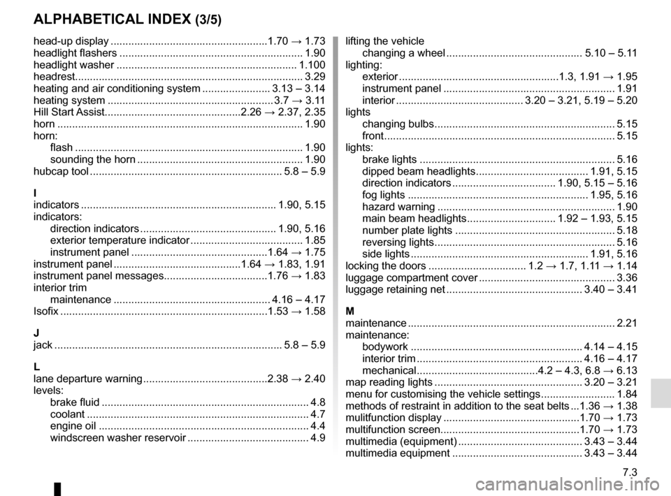 RENAULT ESPACE 2015 5.G Owners Manual 7.3
ALPHABETICAL INDEX (3/5)
head-up display .....................................................1.70 → 1.73
headlight flashers .............................................................. 1.90
h RENAULT ESPACE 2015 5.G Owners Manual 7.3
ALPHABETICAL INDEX (3/5)
head-up display .....................................................1.70 → 1.73
headlight flashers .............................................................. 1.90
h