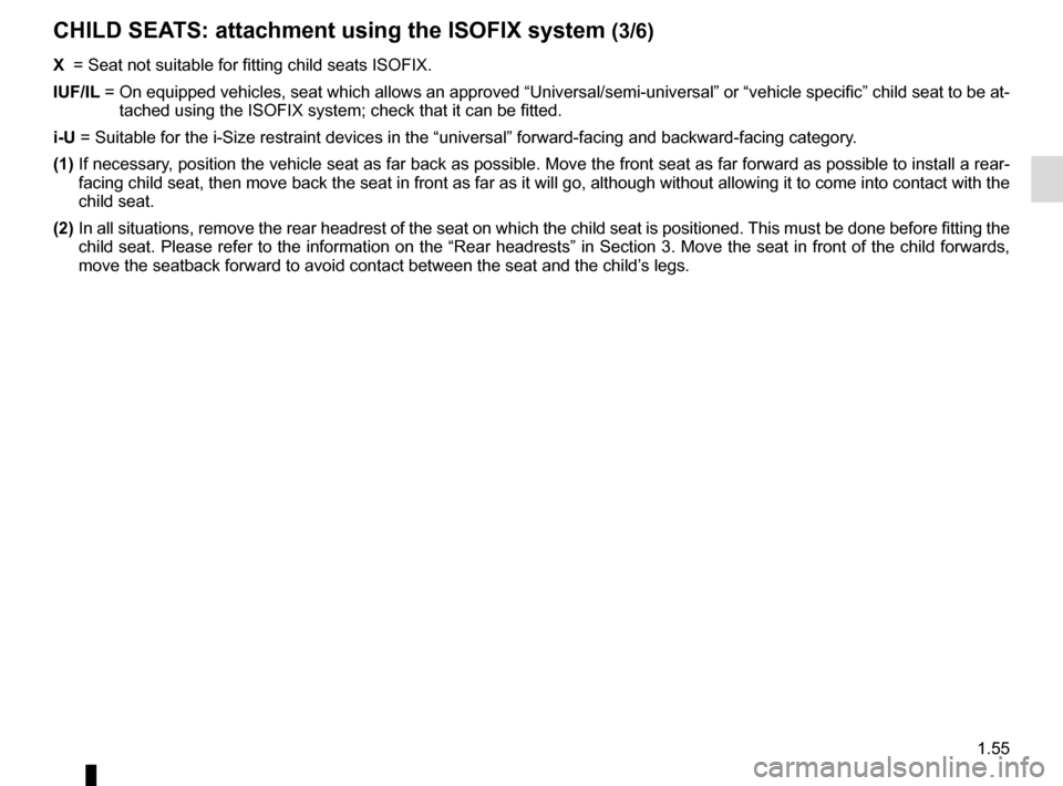 RENAULT ESPACE 2015 5.G User Guide 1.55
X =  Seat not suitable for fitting child seats ISOFIX.
IUF/IL  =   On equipped vehicles, seat which allows an approved “Universal/semi-u\
niversal” or “vehicle specific” child seat to be 