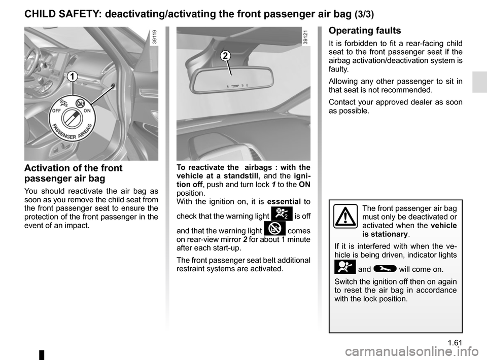 RENAULT ESPACE 2015 5.G Owners Manual 1.61
CHILD SAFETY: deactivating/activating the front passenger air bag (3/3)
Operating faults
It is forbidden to fit a rear-facing child 
seat to the front passenger seat if the 
airbag activation/dea