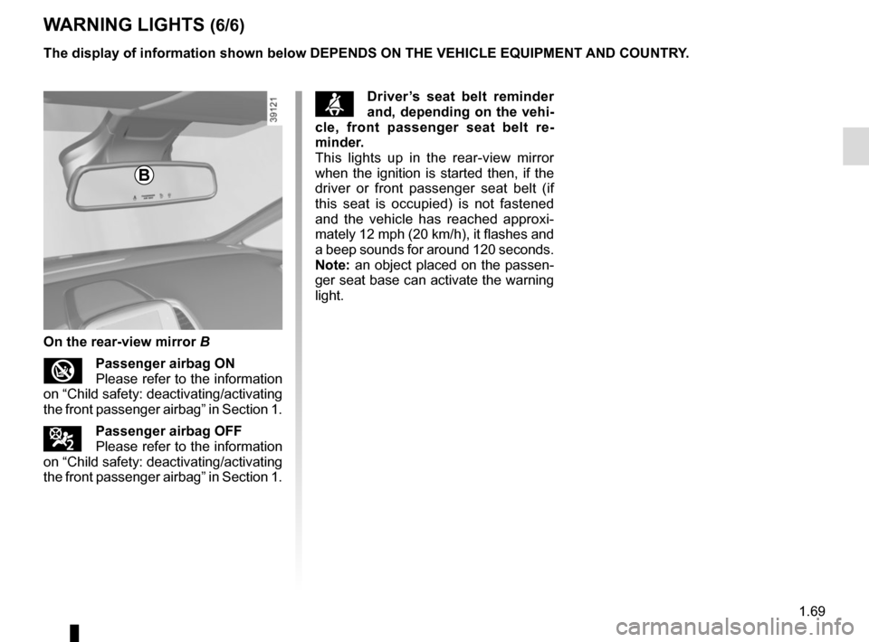 RENAULT ESPACE 2015 5.G User Guide 1.69
WARNING LIGHTS (6/6)
The display of information shown below DEPENDS ON THE VEHICLE EQUIPMENT \
AND COUNTRY.
On the rear-view mirror B
Passenger airbag ON  
Please refer to the information 
on �