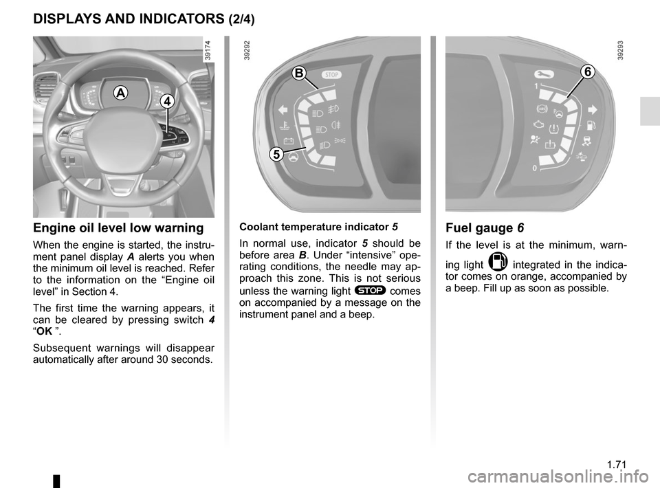 RENAULT ESPACE 2015 5.G Owners Manual 1.71
DISPLAYS AND INDICATORS (2/4)
6
Fuel gauge 6
If the level is at the minimum, warn-
ing light 
M integrated in the indica-
tor comes on orange, accompanied by 
a beep. Fill up as soon as possible.