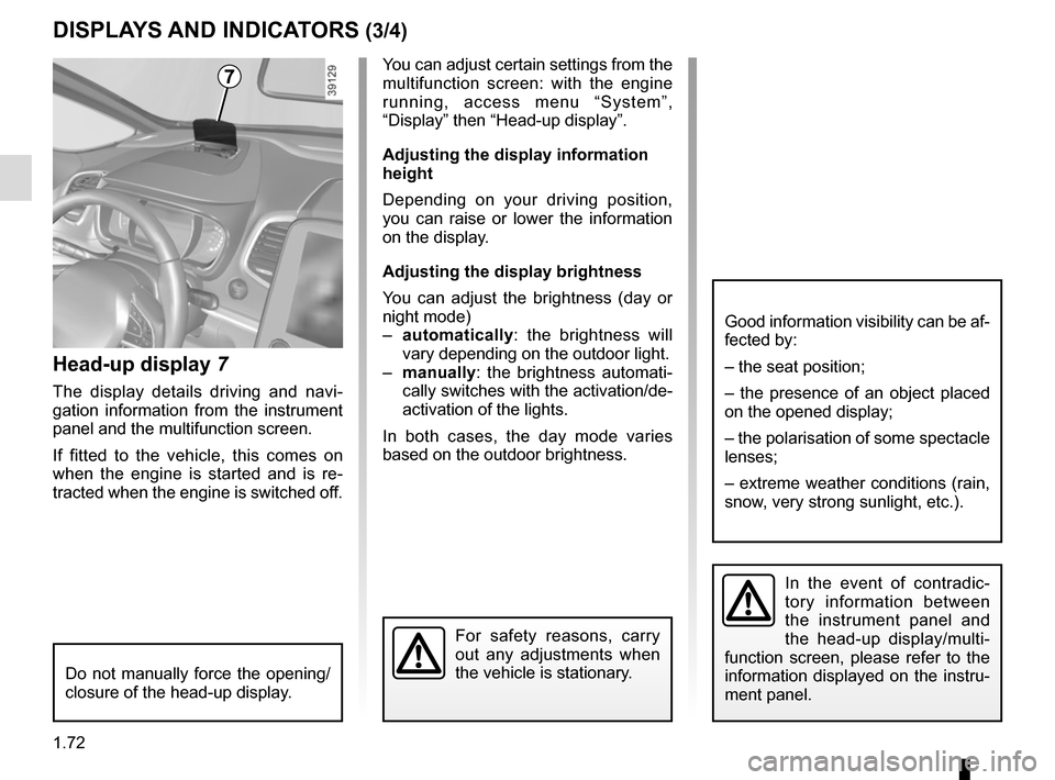 RENAULT ESPACE 2015 5.G User Guide 1.72
DISPLAYS AND INDICATORS (3/4)
Head-up display 7
The display details driving and navi-
gation information from the instrument 
panel and the multifunction screen.
If fitted to the vehicle, this co