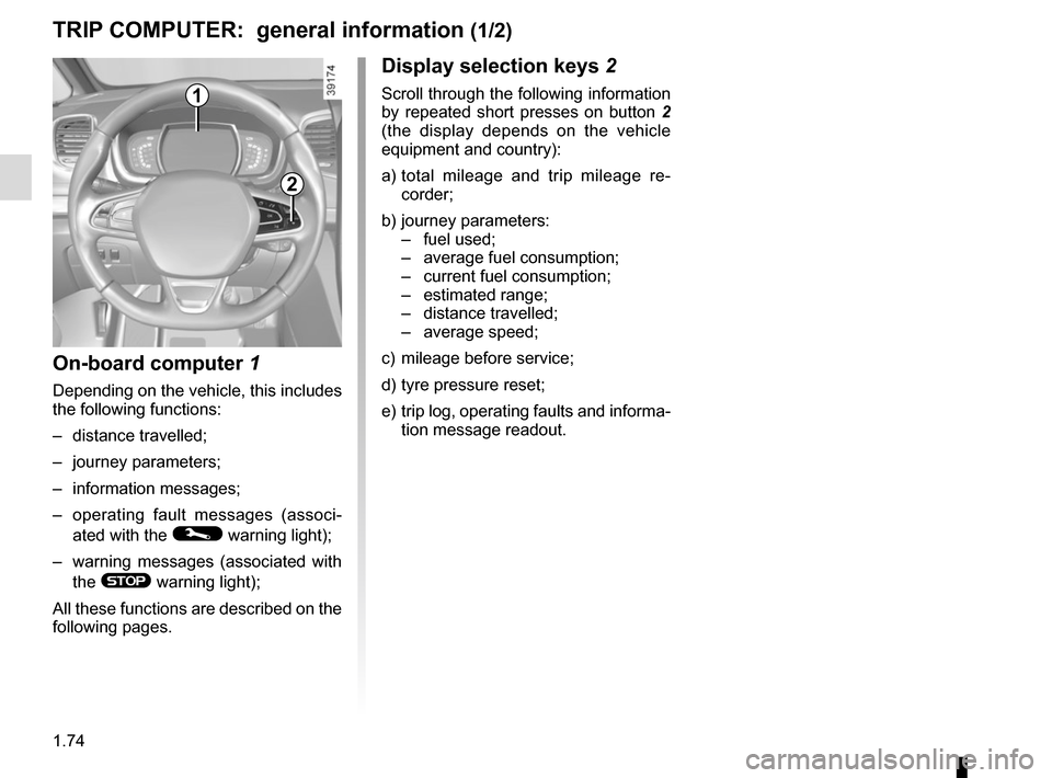 RENAULT ESPACE 2015 5.G Manual PDF 1.74
1
Display selection keys 2
Scroll through the following information 
by repeated short presses on button 2 
(the display depends on the vehicle 
equipment and country):
a)   total mileage and tri