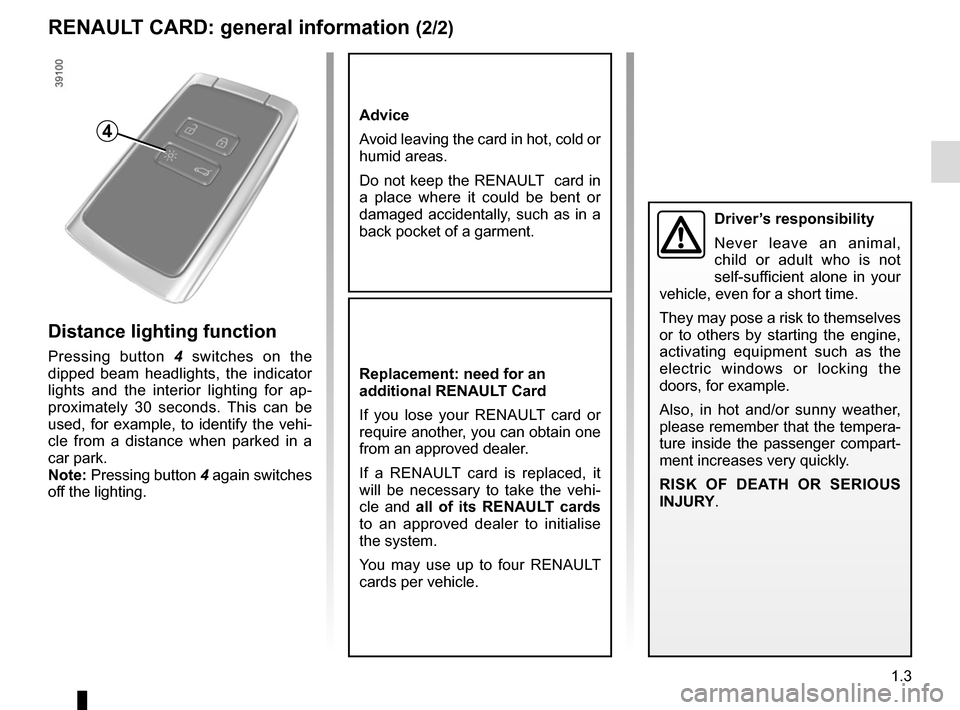 RENAULT ESPACE 2015 5.G Owners Manual 1.3
RENAULT CARD: general information (2/2)
Advice
Avoid leaving the card in hot, cold or 
humid areas.
Do not keep the RENAULT  card in 
a place where it could be bent or 
damaged accidentally, such 