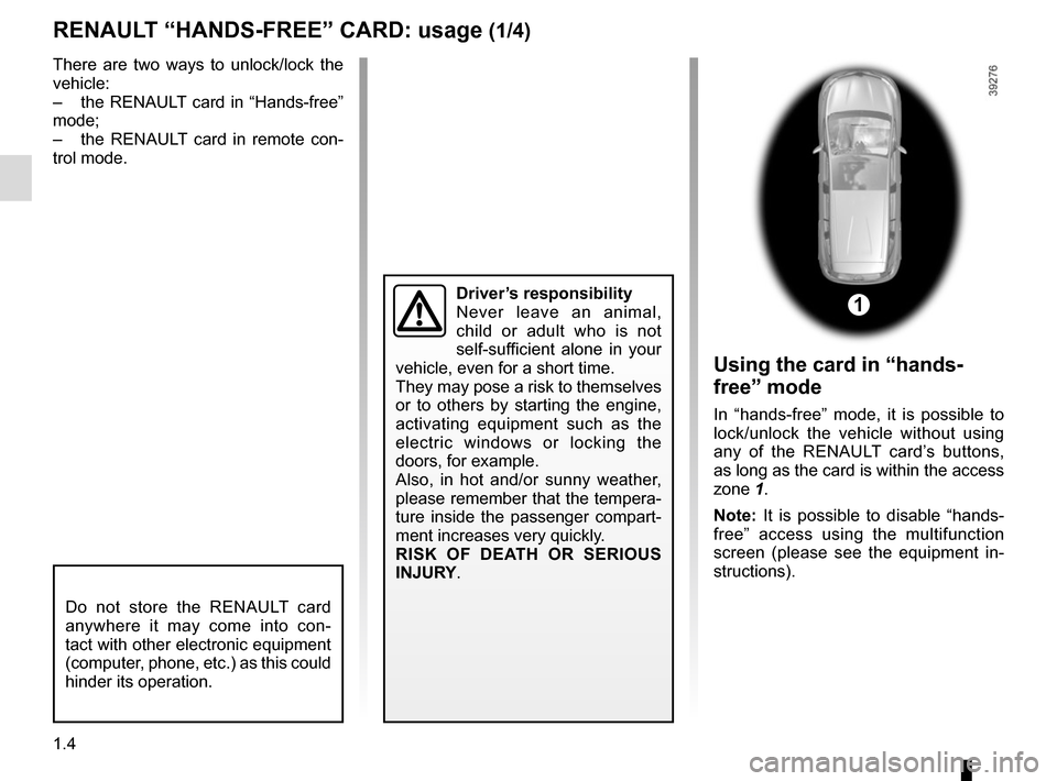 RENAULT ESPACE 2015 5.G Owners Manual 1.4
RENAULT “HANDS-FREE” CARD: usage (1/4)
Do not store the RENAULT card 
anywhere it may come into con-
tact with other electronic equipment 
(computer, phone, etc.) as this could 
hinder its ope