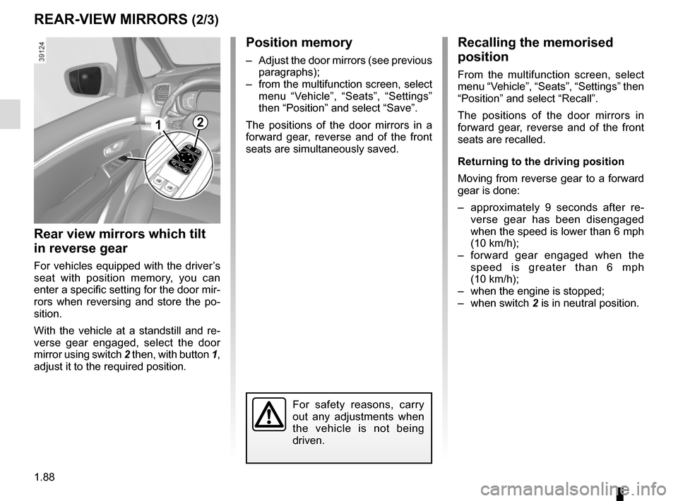RENAULT ESPACE 2015 5.G Owners Manual 1.88
Position memory
–  Adjust the door mirrors (see previous paragraphs);
–  from the multifunction screen, select  menu “Vehicle”, “Seats”, “Settings” 
then “Position” and select