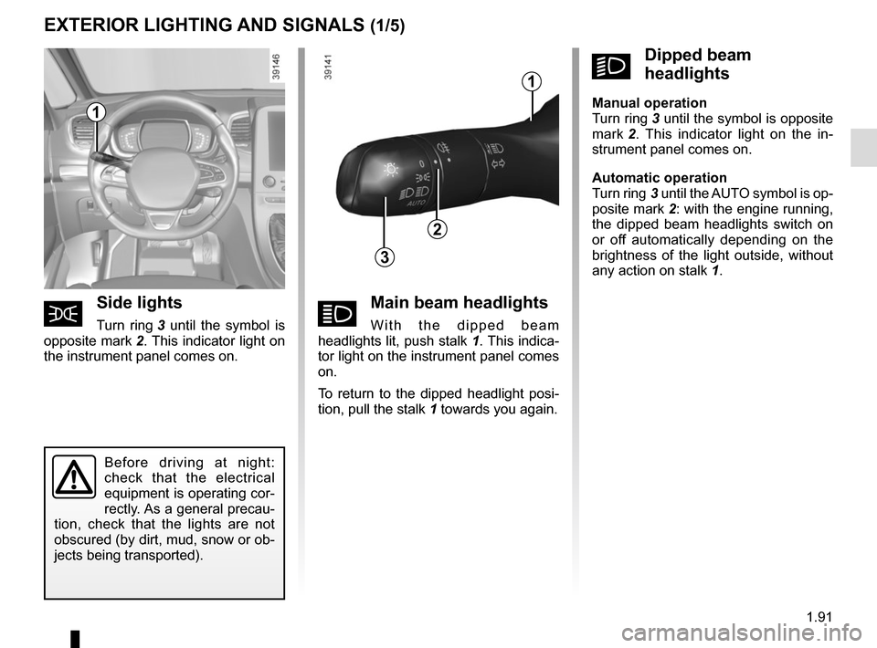 RENAULT ESPACE 2015 5.G Owners Manual 1.91
áMain beam headlights
With the dipped beam 
headlights lit, push stalk  1. This indica-
tor light on the instrument panel comes 
on.
To return to the dipped headlight posi-
tion, pull the stalk 