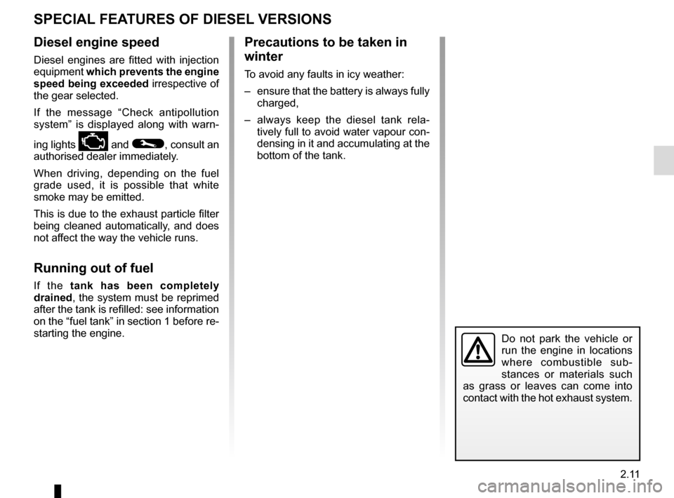 RENAULT GRAND SCENIC 2015 J95 / 3.G Owners Manual 2.11
SPECIAL FEATURES OF DIESEL VERSIONS
Diesel engine speed
Diesel engines are fitted with injection 
equipment which prevents the engine 
speed being exceeded irrespective of 
the gear selected.
If 