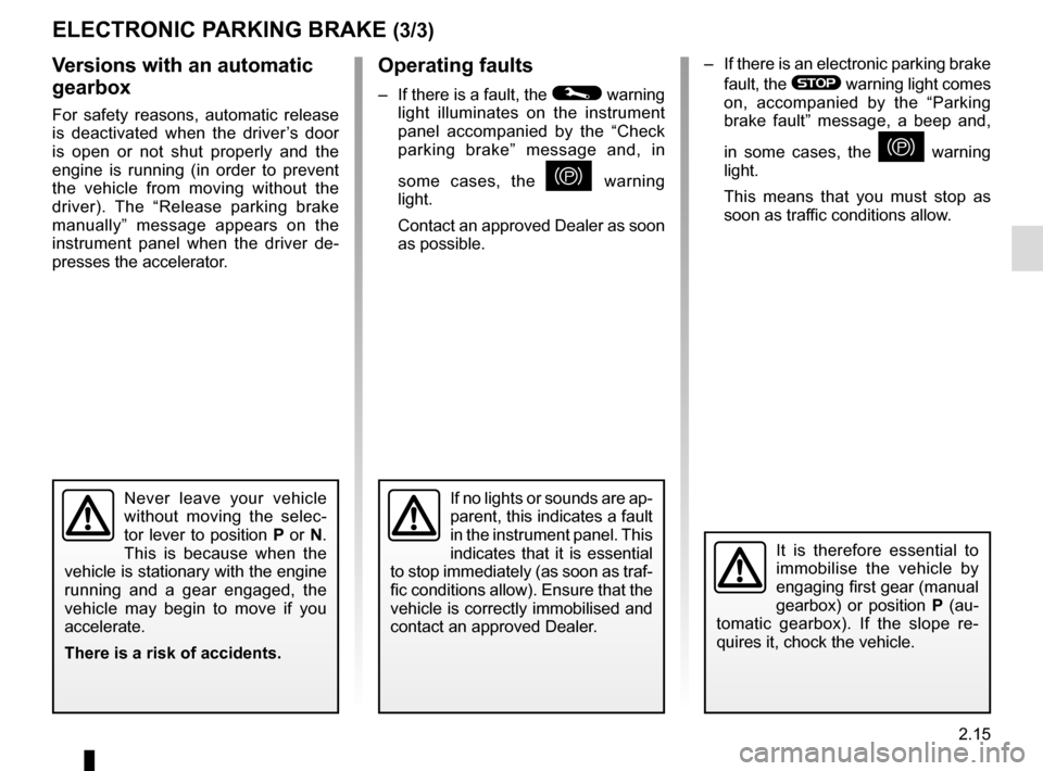 RENAULT GRAND SCENIC 2015 J95 / 3.G Owners Manual 2.15
–  If there is an electronic parking brake fault, the 
® warning light comes 
on, accompanied by the “Parking 
brake fault” message, a beep and, 
in some cases, the 
} warning 
light.
This