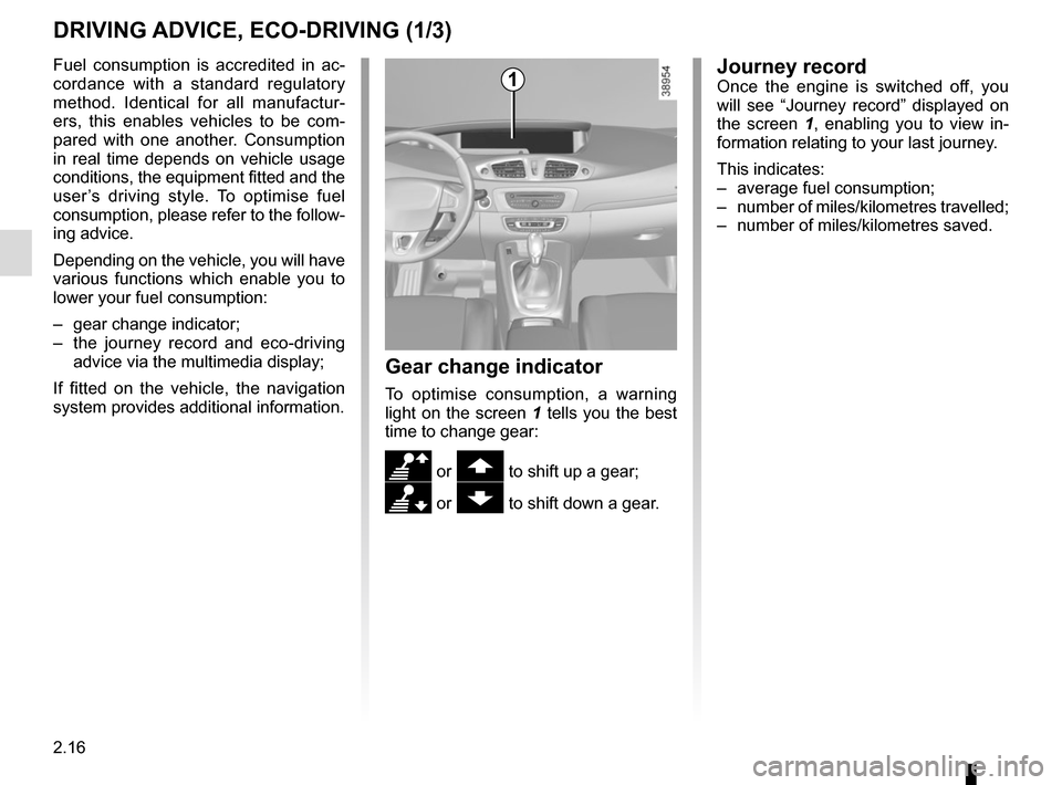 RENAULT GRAND SCENIC 2015 J95 / 3.G Owners Manual 2.16
DRIVING ADVICE, ECO-DRIVING (1/3)
Gear change indicator
To optimise consumption, a warning 
light on the screen 1 tells you the best 
time to change gear:
\ or  to shift up a gear;
[ or  to shi