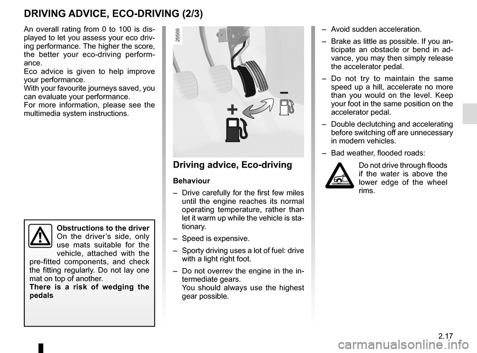 RENAULT GRAND SCENIC 2015 J95 / 3.G User Guide 2.17
–  Avoid sudden acceleration.
–  Brake as little as possible. If you an-ticipate an obstacle or bend in ad-
vance, you may then simply release 
the accelerator pedal.
–  Do not try to maint