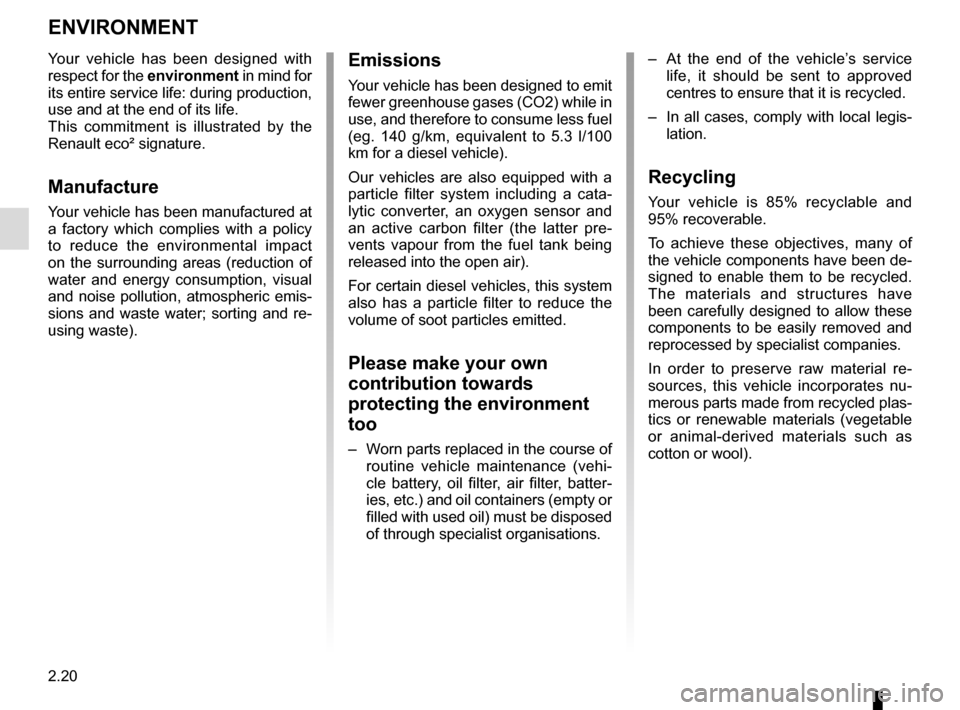 RENAULT GRAND SCENIC 2015 J95 / 3.G User Guide 2.20
ENVIRONMENT
Emissions
Your vehicle has been designed to emit 
fewer greenhouse gases (CO2) while in 
use, and therefore to consume less fuel 
(eg. 140 g/km, equivalent to 5.3 l/100 
km for a dies