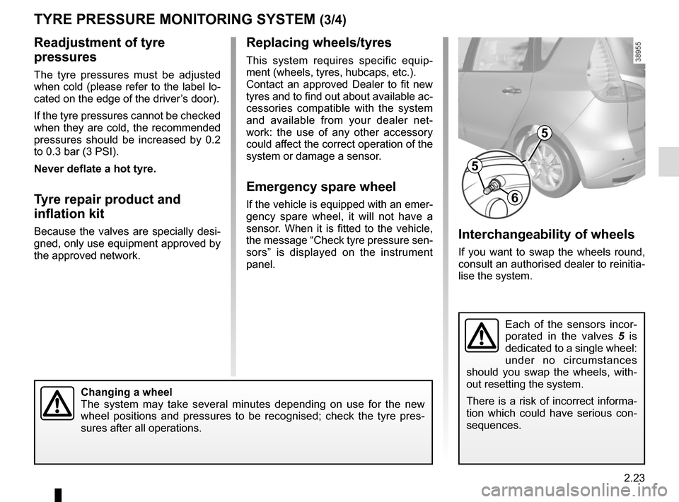 RENAULT GRAND SCENIC 2015 J95 / 3.G Owners Manual 2.23
Readjustment of tyre 
pressures
The tyre pressures must be adjusted 
when cold (please refer to the label lo-
cated on the edge of the driver’s door).
If the tyre pressures cannot be checked 
w