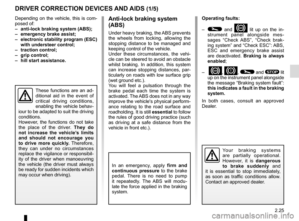 RENAULT GRAND SCENIC 2015 J95 / 3.G Owners Manual 2.25
DRIVER CORRECTION DEVICES AND AIDS (1/5)
Depending on the vehicle, this is com-
posed of:
–  anti-lock braking system (ABS);
–  emergency brake assist;
–  electronic stability program (ESC)