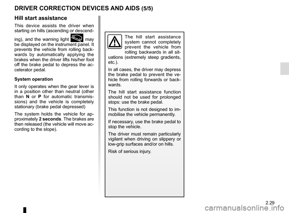 RENAULT GRAND SCENIC 2015 J95 / 3.G User Guide 2.29
DRIVER CORRECTION DEVICES AND AIDS (5/5)
Hill start assistance
This device assists the driver when 
starting on hills (ascending or descend-
ing), and the warning light 
 may 
be displayed on th